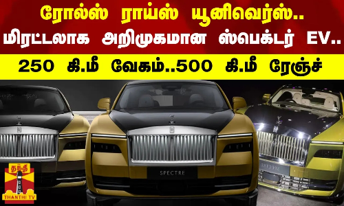 ரோல்ஸ் ராய்ஸ் யூனிவெர்ஸ்..மிரட்டலாக அறிமுகமான ஸ்பெக்டர் EV..250 கி.மீ வேகம்..500 கி.மீ ரேஞ்ச்