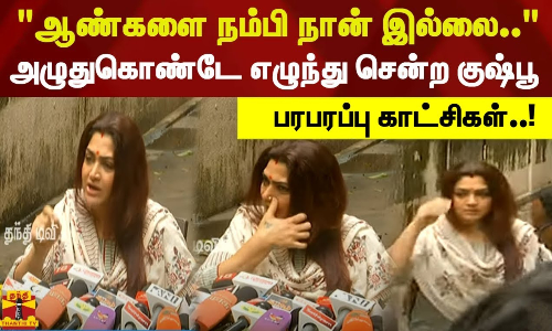 ஆண்களை நம்பி நான் இல்லை.. அழுதுகொண்டே எழுந்து சென்ற குஷ்பூ. பரபரப்பு காட்சிகள்..!