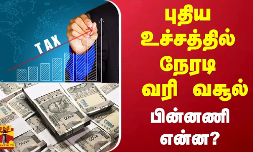புதிய உச்சத்தில் நேரடி வரி வசூல் - பின்னணி என்ன?