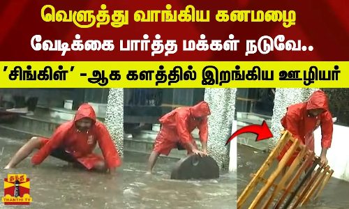வெளுத்து வாங்கிய கனமழைவேடிக்கை பார்த்த மக்கள் நடுவே..தனியாளாக களத்தில் இறங்கிய ஊழியர்