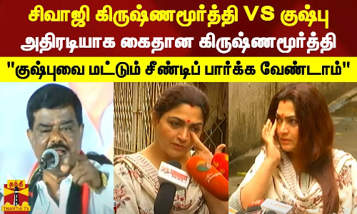 சிவாஜி கிருஷ்ணமூர்த்தி VS குஷ்பு.. அதிரடியாக கைதான கிருஷ்ணமூர்த்தி