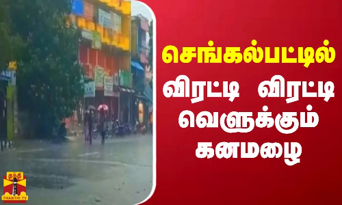 செங்கல்பட்டில் விரட்டி விரட்டி வெளுக்கும் கனமழை செங்கல்பட்டில் விரட்டி விரட்டி வெளுக்கும் கனமழை