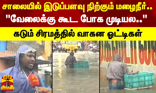 வேலைக்கு கூட போக முடியல.. - சாலையில் இடுப்பளவு நிற்கும் மழைநீர்.. கடும் சிரமத்தில் வாகன ஓட்டிகள்