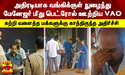அதிரடியாக வங்கிக்குள் நுழைந்து மேனேஜர் மீது பெட்ரோல் ஊற்றிய VAO