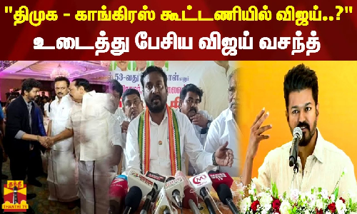 திமுக - காங்கிரஸ் கூட்டணியில் விஜய்..? - உடைத்து பேசிய விஜய் வசந்த்