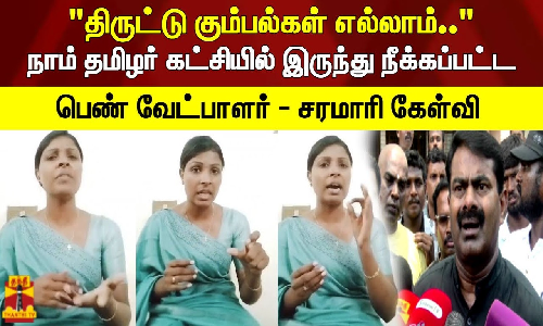 நாம் தமிழர் கட்சியில் இருந்து நீக்கப்பட்ட பெண் வேட்பாளர் - சரமாரி கேள்வி