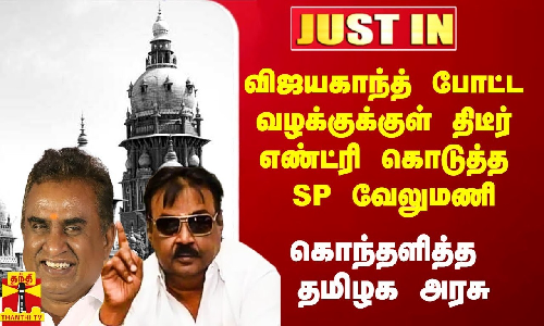 #Justin|| விஜயகாந்த் போட்ட வழக்குக்குள் திடீர் எண்ட்ரி கொடுத்த எஸ்.பி.வேலுமணி..கொந்தளித்த தமிழக அரசு