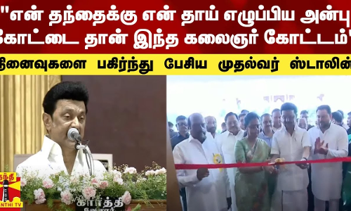 என் தந்தைக்கு என் தாய் எழுப்பிய அன்பு கோட்டை தான் இந்த கலைஞர் கோட்டம் - முதல்வர் ஸ்டாலின்