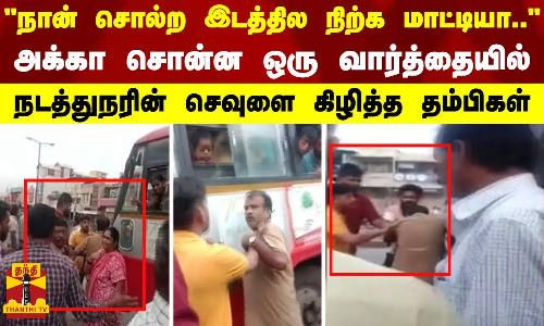 நான் சொல்ற இடத்தில நிற்க மாட்டி.. அக்கா சொன்ன ஒரே வார்த்தையில் நடத்துநரின் கண்ணத்தை கிழித்த தம்பிகள்