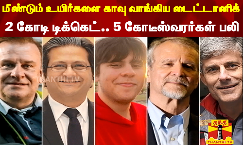 மீண்டும் உயிர்களை காவு வாங்கிய டைட்டானிக்... 2 கோடி டிக்கெட்.. 5 கோடீஸ்வரர்கள் பலி மீண்டும் உயிர்களை காவு வாங்கிய டைட்டானிக்... 2 கோடி டிக்கெட்.. 5 கோடீஸ்வரர்கள் பலி