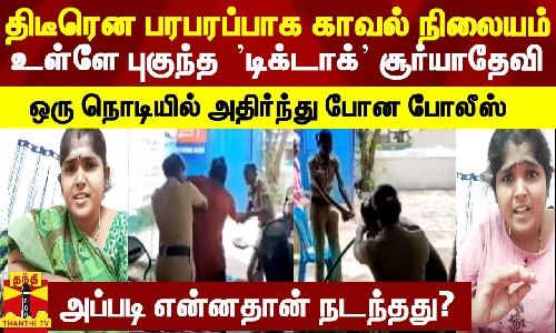 திடீரென பரபரப்பாக காவல் நிலையம் உள்ளே புகுந்த  ’டிக்டாக்’ சூர்யாதேவி - ஒரு நொடியில் அதிர்ந்து போன போலீஸ்