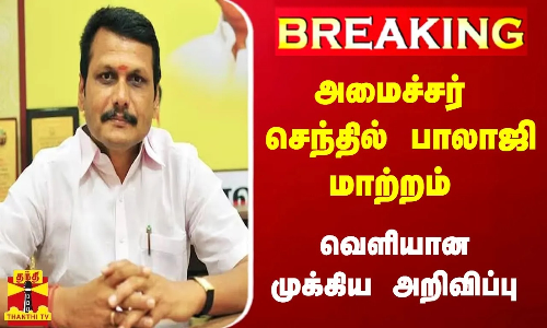 #Breaking : அமைச்சர் செந்தில் பாலாஜி மாற்றம் -  வெளியான முக்கிய அறிவிப்பு