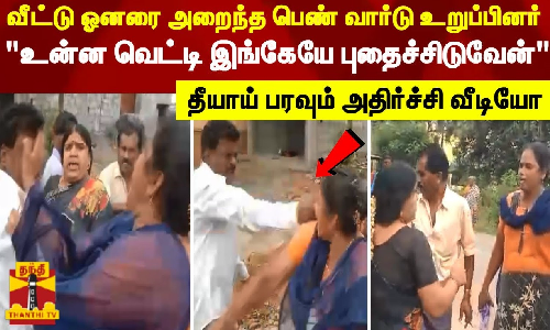 வீட்டு ஓனரை அறைந்த பெண் வார்டு உறுப்பினர்.. உன்ன வெட்டி இங்கேயே புதைச்சிடுவேன் - தீயாய் பரவும் அதிர்ச்சி வீடியோ