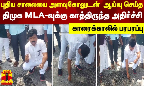 புதிய சாலையை அளவுகோலுடன்  ஆய்வு செய்த திமுக MLA-வுக்கு காத்திருந்த அதிர்ச்சி - காரைக்காலில் பரபரப்பு