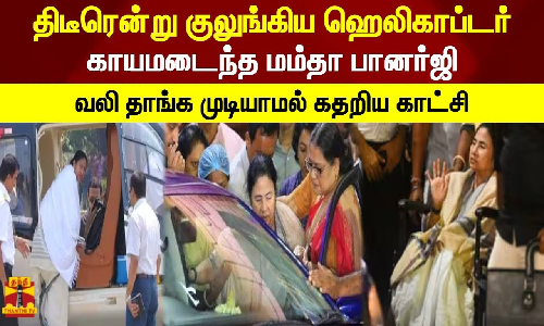 திடீரென்று குலுங்கிய ஹெலிகாப்டர்... காயமடைந்த மம்தா பானர்ஜி - வலி தாங்க முடியாமல் கதறிய காட்சி
