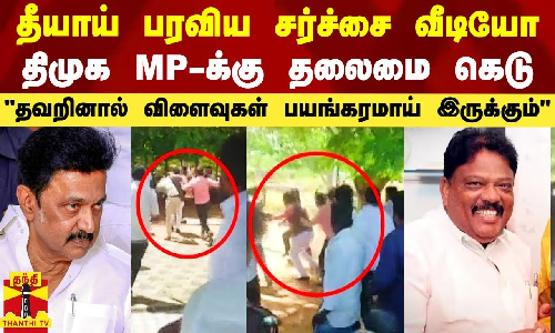 தீயாய் பரவிய சர்ச்சை வீடியோ.. திமுக MP-க்கு தலைமை கெடு.. தவறினால் விளைவுகள் பயங்கரமாய் இருக்கும்