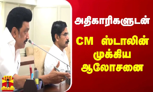 அதிகாரிகளுடன் முதல்வர் ஸ்டாலின் முக்கிய ஆலோசனை