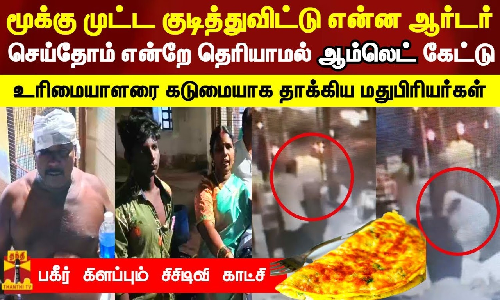 மூக்கு முட்ட குடித்துவிட்டு என்ன ஆர்டர் செய்தோம் என்றே தெரியாமல் ஆம்லெட் கேட்டு உரிமையாளரை கடுமையாக தாக்கிய மதுபிரியர்கள்.. பகீர் கிளப்பும் சிசிடிவி காட்சி