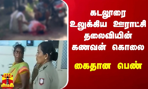கடலூரை உலுக்கிய ஊராட்சி தலைவியின் கணவன் கொலை - கைதான பெண்
