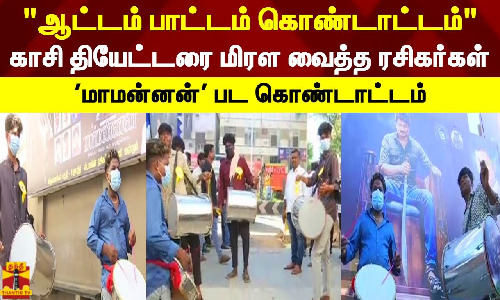 ஆட்டம் பாட்டம் கொண்டாட்டம்.. காசி தியேட்டரை மிரள வைத்த ரசிகர்கள்.. மாமன்னன் பட கொண்டாட்டம்
