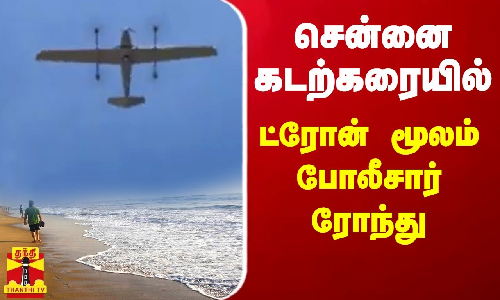 சென்னை கடற்கரையில் ட்ரோன் மூலம் போலீசார் ரோந்து