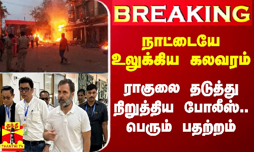 #Breaking|| நாட்டையே உலுக்கிய கலவரம்.. நேரில் சென்ற ராகுல் தடுத்து நிறுத்தம்.. பெரும் பதற்றம்