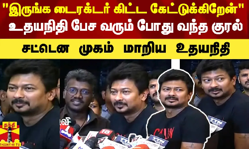 இருங்க டைரக்டர் கிட்ட கேட்டுக்கிறேன் உதயநிதி பேச வரும் போது வந்த குரல்- சட்டென முகம் மாறிய உதயநிதி