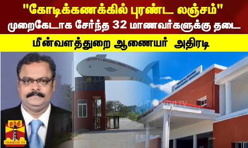 கோடிக்கணக்கில் புரண்ட லஞ்சம் -முறைகேடாக சேர்ந்த 32 மாணவர்களுக்கு தடை - மீன்வளத்துறை ஆணையர்  அதிரடி