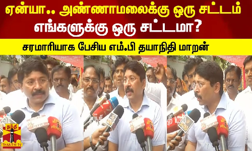 ஏன்யா.. அண்ணாமலைக்கு ஒரு சட்டம், எங்களுக்கு ஒரு சட்டமா? சரமாரியாக பேசிய எம்.பி தயாநிதி மாறன்