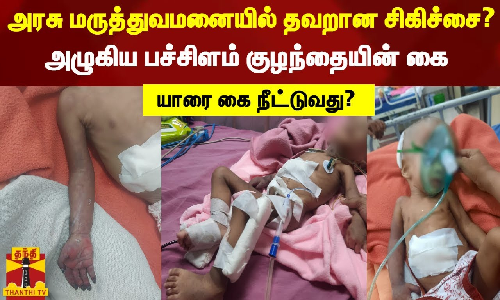 அரசு மருத்துவமனையில் தவறான சிகிச்சை? .. அழுகிய பச்சிளம் குழந்தையின் கை.. யாரை கை நீட்டுவது?