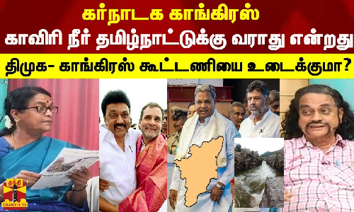 கர்நாடக காங்கிரஸ் காவிரி நீர் தமிழ்நாட்டுக்கு வராது என்றது திமுக- காங்கிரஸ் கூட்டணியை உடைக்குமா?