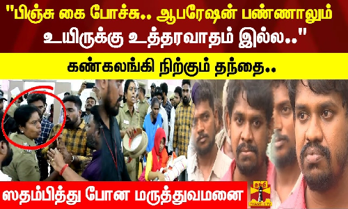 பிஞ்சு கை போச்சு.. ஆபரேஷன் பண்ணாலும் உயிருக்கு உத்தரவாதம் இல்ல..கண்கலங்கி நிற்கும் தந்தை.. ஸதம்பித்து போன மருத்துவமனை