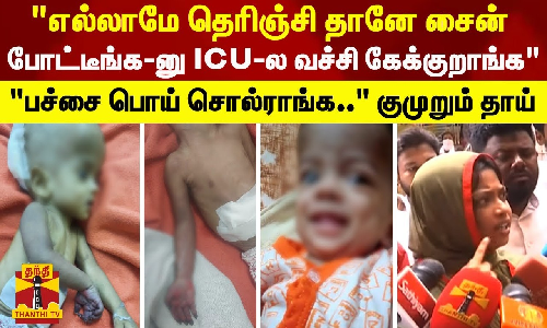 எல்லாமே தெரிஞ்சி தானே சைன் போட்டீங்க-னு ICU-ல வச்சி கேக்குறாங்கபச்சை பொய் சொல்ராங்க.. குமுறும் தாய்