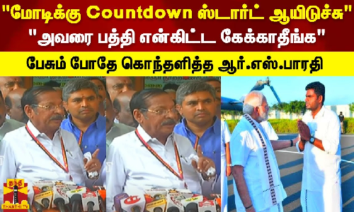 மோடிக்கு Countdown ஸ்டார்ட் ஆயிடுச்சு.. அவரை பத்தி என்கிட்ட கேக்காதீங்க - ஆர்.எஸ்.பாரதி