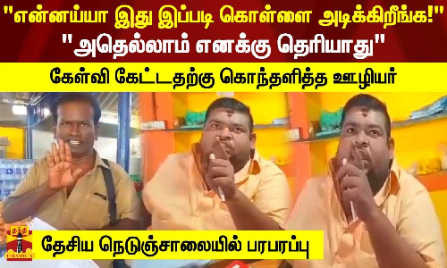 என்னய்யா இது இப்படி கொள்ளை அடிக்கிறீங்க!.. கேள்வி கேட்டதற்கு கொந்தளித்த ஊழியர்