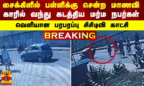 #BREAKING | சைக்கிளில் பள்ளிக்கு சென்ற மாணவி - காரில் வந்து கடத்திய மர்ம நபர்கள்