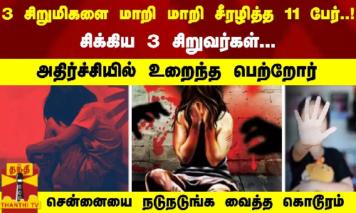 3 சிறுமிகளை மாறி மாறி சீரழித்த 11 பேர்..! சிக்கிய 3 சிறுவர்கள்...  சென்னையை நடுநடுங்க வைத்த கொடூரம்