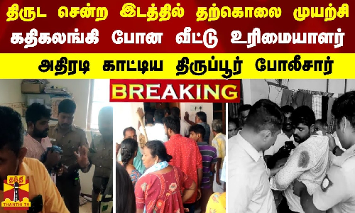 #BREAKING | திருட சென்ற இடத்தில் தற்கொலை முயற்சி..  கதிகலங்கி போன வீட்டு உரிமையாளர்