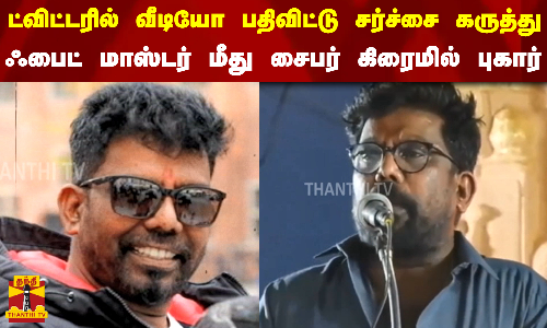 ட்விட்டரில் வீடியோ பதிவிட்டு சர்ச்சை கருத்து... ஃபைட் மாஸ்டர் மீது சைபர் கிரைமில் புகார்