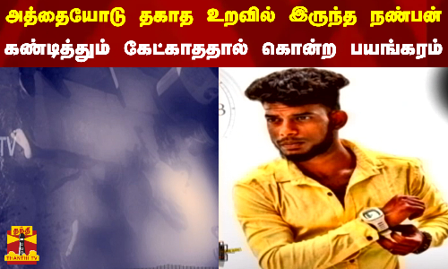 அத்தையோடு தகாத உறவில் இருந்த நண்பன்...  கண்டித்தும் கேட்காததால் கொன்ற பயங்கரம்