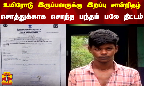 உயிரோடு இருப்பவருக்கு இறப்பு சான்றிதழ்...  சொத்துக்காக சொந்த பந்தம் பலே திட்டம்