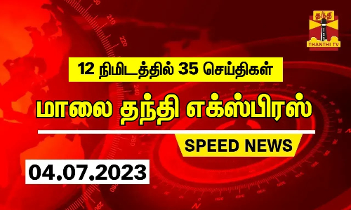 12 நிமிடத்தில் 35 செய்திகள் | மாலை தந்தி எக்ஸ்பிரஸ்  | Speed News | Thanthi News (04.07.2023)