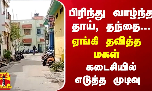 பிரிந்து வாழ்ந்த தாய், தந்தை... ஏங்கி தவித்த மகள் கடைசியில் எடுத்த முடிவு