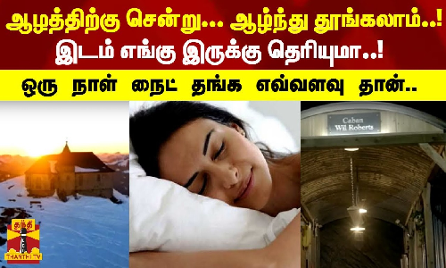 ஆழத்திற்கு சென்று... ஆழ்ந்து தூங்கலாம்..! இடம் எங்கு இருக்கு தெரியுமா..! ஒரு நாள் நைட் தங்க இவ்வளவு தான்..!