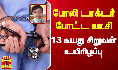 போலி டாக்டர் போட்ட ஊசி...  13 வயது சிறுவன் உயிரிழப்பு