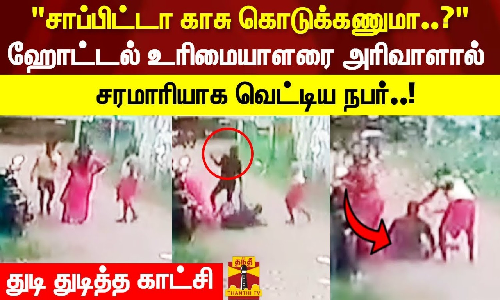 சாப்பிட்டா காசு கொடுக்கணுமா..? ஹோட்டல் உரிமையாளரை அரிவாளால் சரமாரியாக வெட்டிய நபர்..!துடி துடித்த காட்சி சாப்பிட்டா காசு கொடுக்கணுமா..? ஹோட்டல் உரிமையாளரை அரிவாளால் சரமாரியாக வெட்டிய நபர்..!துடி துடித்த காட்சி