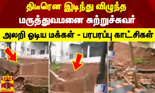 திடீரென இடிந்து விழுந்த மருத்துவமனை சுற்றுச்சுவர்... அலறி ஓடிய மக்கள் - பரபரப்பு காட்சிகள்