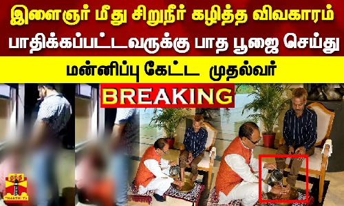 #BREAKING | இளைஞர் மீது சிறுநீர் கழித்த விவகாரம்-பாதிக்கப்பட்டவருக்கு பாத பூஜை செய்து மன்னிப்பு கேட்ட  மத்தியப்பிரதேச  முதல்வர்