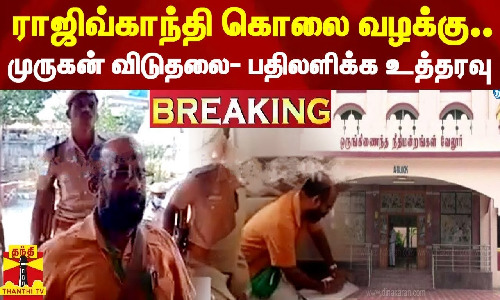 Breaking || ராஜிவ்காந்தி கொலை வழக்கு..முருகன் விடுதலை- பதிலளிக்க உத்தரவு