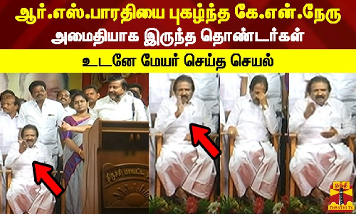 ஆர்.எஸ்.பாரதியை புகழ்ந்த கே.என்.நேரு.. அமைதியாக இருந்த தொண்டர்கள்.. உடனே மேயர் அன்பழகன் செய்த செயல்